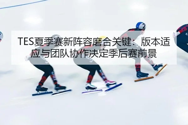 xia-ji-sai-xin-zhen-rong-mo-he-guan-jian-ban-ben-shi-ying-yu-tuan-dui-xie-zuo-jue-ding-ji-hou-sai-qian-jing-2-916.jpg